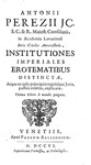 Antonius Perezius - Institutiones imperiales, erotematibus distinctae - Venetiis 1706 Antonius Perezius - Institutiones imperiales, erotematibus distinctae - Venetiis 1706