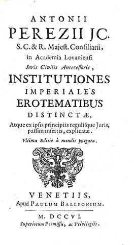 Antonius Perezius - Institutiones imperiales, erotematibus distinctae - Venetiis 1706 Antonius Perezius - Institutiones imperiales, erotematibus distinctae - Venetiis 1706