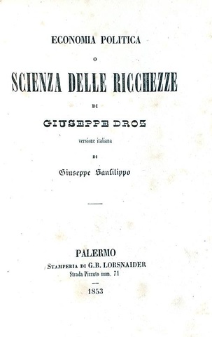 Joseph Droz - Economia politica o Scienza delle ricchezze - Palermo 1853 (prima edizione italiana) Joseph Droz - Economia politica o Scienza delle ricchezze - Palermo 1853 (prima edizione italiana)