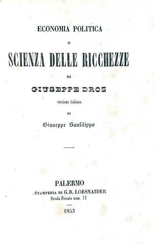 Joseph Droz - Economia politica o Scienza delle ricchezze - Palermo 1853 (prima edizione italiana) Joseph Droz - Economia politica o Scienza delle ricchezze - Palermo 1853 (prima edizione italiana)